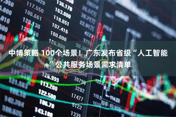 中博策略 100个场景！广东发布省级“人工智能+”公共服务场景需求清单